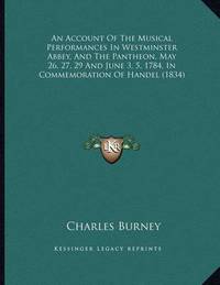 An Account of the Musical Performances in Westminster Abbey, and the Pantheon, May 26, 27, 29 and...