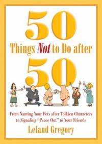 50 Things Not to Do After 50 : From Naming Your Pets after Tolkien Characters to Signaling ?Peace...