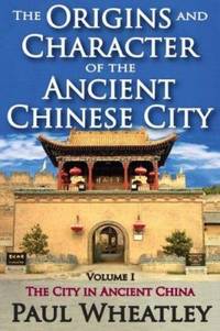 The Origins and Character of the Ancient Chinese City: Volume 1, The City in Ancient China