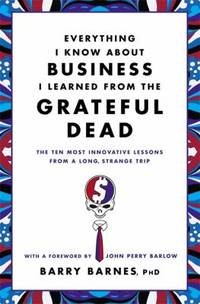 Everything I Know about Business I Learned from the Grateful Dead : The Ten Most Innovative...