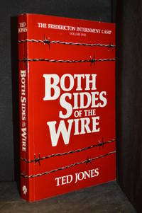 Both Sides of the Wire; The Fredericton Internment Camp, Volume One by Jones, Ted