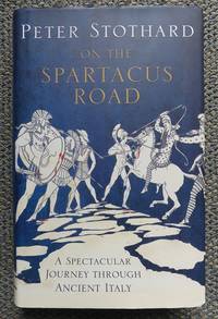 ON THE SPARTACUS ROAD:  A SPECTACULAR JOURNEY THROUGH ANCIENT ITALY. by Stothard, Peter - 2010