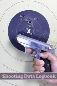 Shooting Data Logbook: Keep Record Date, Time, Location, Firearm, Scope Type, Ammunition,...