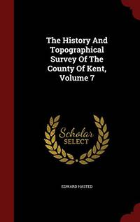 cover of The History and Topographical Survey of the County of Kent; Volume 7