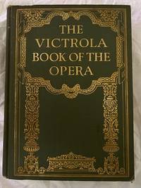 THE VICTROLA BOOK OF THE OPERA; STORIES OF THE OPERAS WITH ILLUSTRATIONS & DESCRIPTIONS OF...