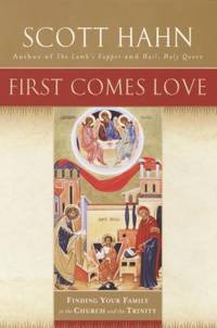 First Comes Love : Finding Your Family in the Church and the Trinity by Scott Hahn - 2002