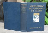 Mountaineering & Exploration In The Selkirks -- A Record Of Pioneer Work Among The Canadian...