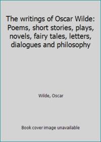 The writings of Oscar Wilde: Poems, short stories, plays, novels, fairy tales, letters, dialogues and philosophy by Wilde, Oscar - 1931