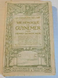 LE CHEVALIER DE L'AIR: VIE HEROIQUE DE GUYNEMER. Par Henry Bordeaux