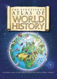 The Kingfisher Atlas of World History: A pictoral guide to the world's people and events,...