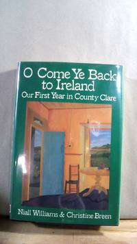 O Come Ye Back to Ireland: Our First Year in County Clare by WILLIAMS, Niall; BREEN, Christine - 1987