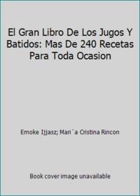 El Gran Libro De Los Jugos Y Batidos: Mas De 240 Recetas Para Toda Ocasion