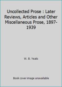 image of Uncollected Prose : Later Reviews, Articles and Other Miscellaneous Prose, 1897-1939