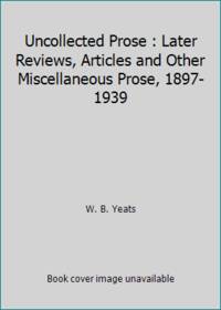 Uncollected Prose : Later Reviews, Articles and Other Miscellaneous Prose, 1897-1939