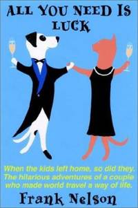 All You Need Is Luck : When the Kids Left Home, So Did They: The Hilarious Adventures of a Couple...