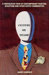 Culture or Trash?: A Provocative View of Contemporary Painting, Sculpture, and Other Costly...