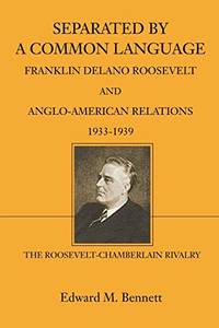 Separated By A Common Language: Franklin Delano Roosevelt And Anglo-American Relations 1933-1939:...