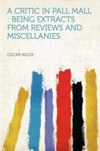 A Critic in Pall Mall: Being Extracts From Reviews and Miscellanies by Oscar Wilde - 2012-01-10