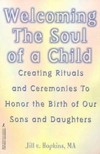 Welcoming the Soul of a Child : Creating Rituals and Ceremonies to Honor the Birth of Our Sons and Daughters by Kensington Publishing Corporation Staff; Jill E. Hopkins - 1999