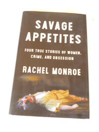 Savage Appetites: Four True Stories of Women, Crime, and Obsession by Rachel Monroe - First Edition First Printing - 2019 - from Gargoyle Books (SKU: 017765)