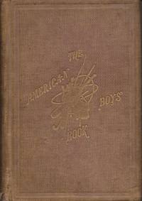 The American Boy's Book of Sports and Games: A repository of in-and-out-door amusements for...