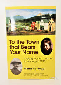 To the Town That Bears Your Name; A Young Woman's Journey to Nordegg in 1912 by Maria (translation) Martin; Koch - Paperback - First Canadian Edition 1st Printing - 1996 - from Post Horizon Booksellers (IOBA) (SKU: 044919)