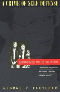 A Crime of Self-Defense : Bernhard Goetz and the Law on Trial