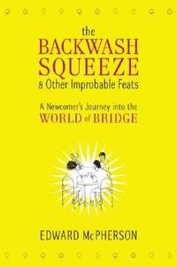 The Backwash Squeeze and Other Improbable Feats : A Newcomer's Journey into the World of Bridge