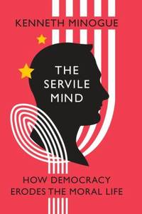 The Servile Mind : How Democracy Erodes the Moral Life