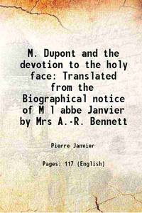 M. Dupont and the devotion to the holy face Translated from the Biographical notice of M l abbe Janvier by Mrs A.-R. Bennett 1885 [Hardcover] by A. R. Bennett, M. l'abbÃ© Janvier - 2015