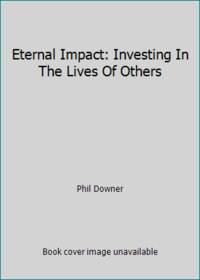 Eternal Impact: Investing In The Lives Of Others by Phil Downer - 2005