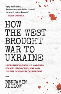 How the West Brought War to Ukraine: Understanding How U.S. and NATO Policies Led to Crisis, War,...