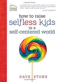 How to Raise Selfless Kids in a Self-Centered World: Practical Guidance for Faithful Families