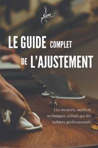 Le Guide Complet de L'ajustement: Les mesures, outils et techniques utilisés par les luthiers...
