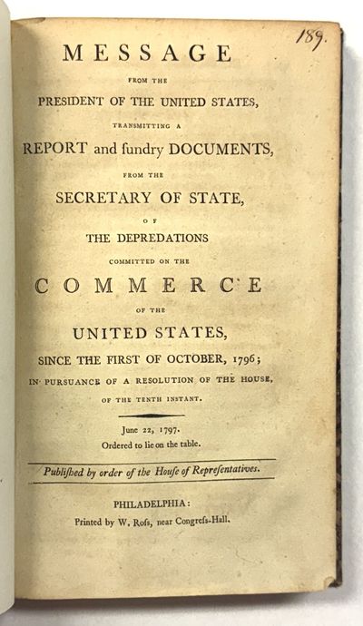 MESSAGE FROM THE PRESIDENT OF THE UNITED STATES, TRANSMITTING A REPORT AND SUNDRY DOCUMENTS, FROM THE SECRETARY OF STATE, OF THE DEPREDATIONS COMMITTED ON THE COMMERCE OF THE UNITED STATES SINCE THE FIRST OF OCTOBER, 1796; IN PURSUANCE OF A RESOLUTION OF THE HOUSE, ON THE TENTH INSTANT. JUNE 22, 1797. ORDERED TO LIE ON THE TABLE. PUBLISHED BY ORDER OF THE HOUSE OF REPRESENTATIVES