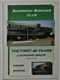 Sherwood Services Club the First 40 Years Looking Back 1966-2006 by Pattison, Peter - 2006