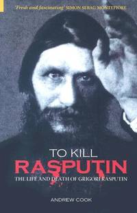 To Kill Rasputin: The Life and Death of Grigori Rasputin