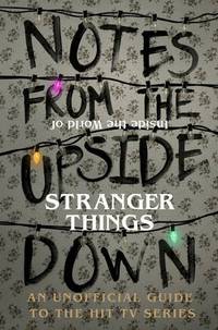 Notes From the Upside Down &acirc; Inside the World of Stranger Things: An Unofficial...