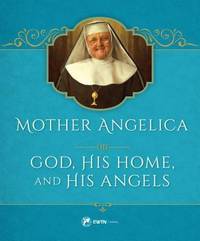 Mother Angelica on God, His Home, and His Angels: His Home and His Angels