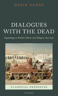 Dialogues with the Dead: Egyptology in British Culture and Religion, 1822-1922
