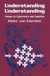 Understanding Understanding : Essays on Cybernetics and Cognition