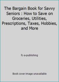 The Bargain Book for Savvy Seniors : How to Save on Groceries, Utilities, Prescriptions, Taxes, Hobbies, and More