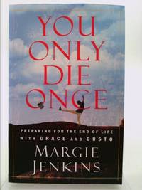 You Only Die Once : Preparing for the End of Life with Grace and Gusto