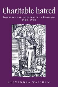 Charitable hatred : Tolerance and intolerance in England, 1500-1700