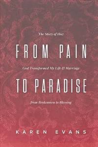 From Pain to Paradise: The Story of How God Transformed My Life and Marriage from Brokenness to...