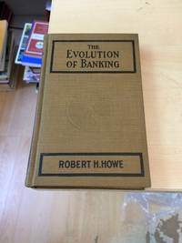 The Evolution of Banking: A Study of the Development of the Credit System by Robert H. Howe - 1915