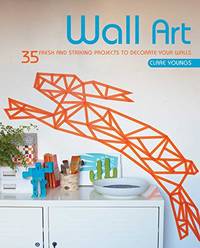 image of Wall Art: 35 fresh and striking projects to decorate your walls