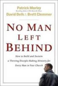 No Man Left Behind : How to Build and Sustain a Thriving Disciple-Making Ministry for Every Man in Your Church