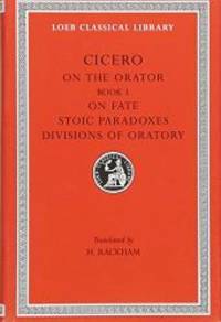 Cicero: On the Orator: Book 3. On Fate. Stoic Paradoxes. On the Divisions of Oratory: A....