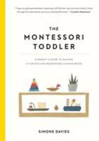 The Montessori Toddler : A Parent's Guide to Raising a Curious and Responsible Human Being